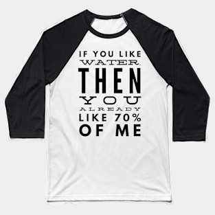 If You Like Water, Then You Already Like 70% of Me Baseball T-Shirt